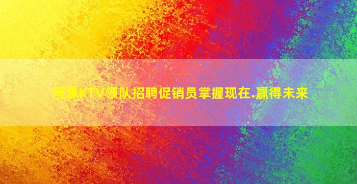 河源KTV领队招聘促销员掌握现在.赢得未来